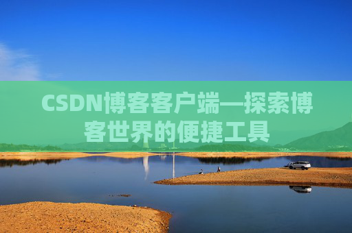 CSDN博客客户端—探索博客世界的便捷工具